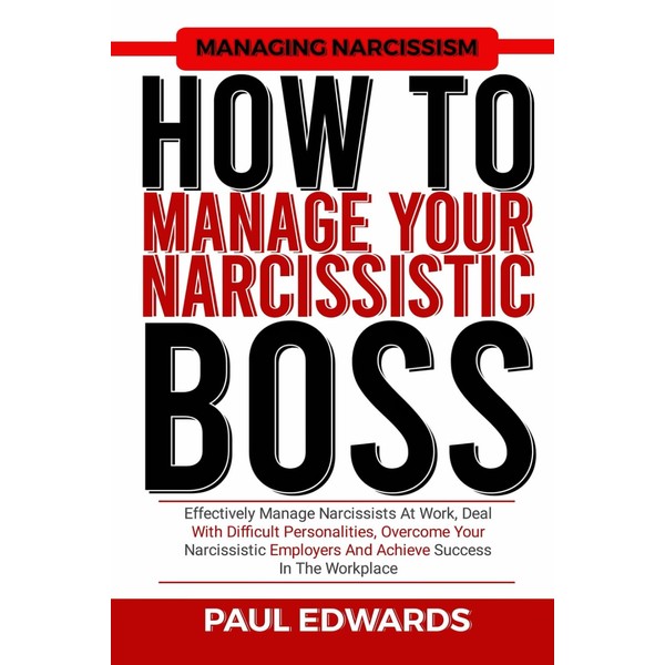 HOW TO MANAGE YOUR NARCISSISTIC BOSS: Effectively Manage Narcissists At