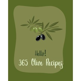 Hello! 365 Olive Recipes: Best Olive Cookbook Ever For Beginners [Book 1]