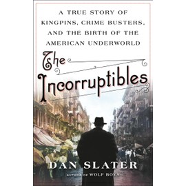The Incorruptibles: A True Story of Kingpins, Crime Busters, and the Birth of the American Underworld
