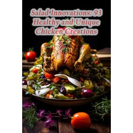 Salad Innovations: 93 Healthy and Unique Chicken Creations