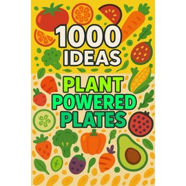 1000 Ideas Plant-Powered Plates: Eat green, live vibrant — tasty ideas for every plant lover!