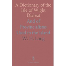 A Dictionary of the Isle of Wight Dialect: And of Provincialisms Used in the Island