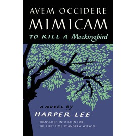 Avem Occidere Mimicam: To Kill a Mockingbird Translated into Latin for the First Time by Andrew Wilson