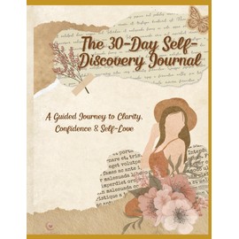 The 30-Day Self-Discovery Journal: A Guided Journey to Clarity, Confidence & Self-Love