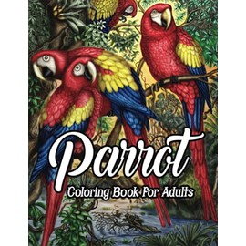 Parrot Coloring Book for Adults: An Adult Beautiful Parrot Coloring Book With 49 Nature Parrot Coloring Designs Stress Relieving And Relaxation (Parrots, Macaws, Cockatoos, Parakeets Coloring Book)