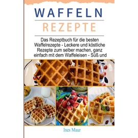 Waffeln Rezepte 2021#: Das Rezeptbuch für die besten Waffelrezepte - Leckere und köstliche Rezepte zum selber machen, ganz einfach mit dem Waffeleisen - Süß und (German Edition)