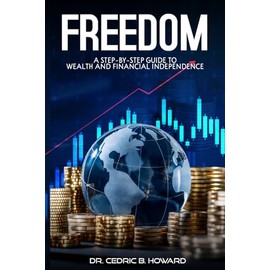 FREEDOM: A Step-by-Step Guide to Wealth and Financial Independence
