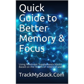  Quick Guide to Better Memory & Focus: Using Nootropic Supplements Stacks. Based on the results of 1000's of users.
