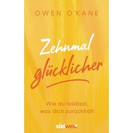 Zehnmal glücklicher: Wie du loslässt, was dich zurückhält