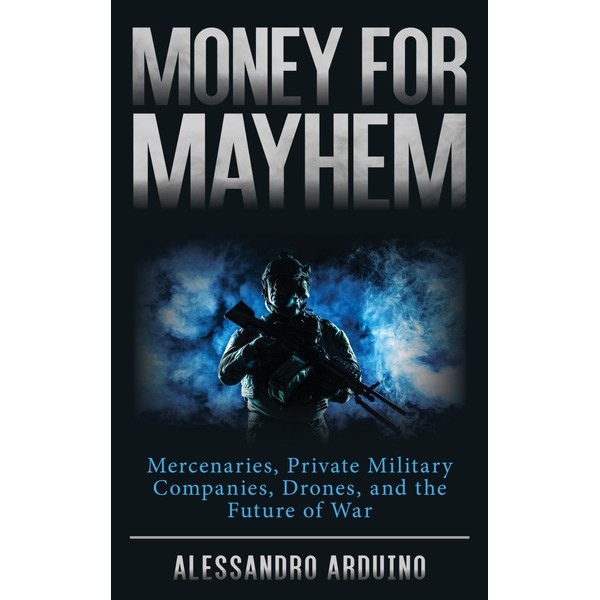 Money for Mayhem: Mercenaries, Private Military Companies, Drones, and the