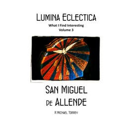 Lumina Eclectica - What I Find Interesting: Volume 3 - San Miguel de Allende