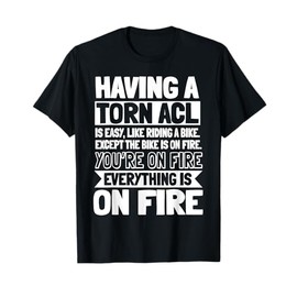 ACL Surgery Knee Reconstruction Everything Is On FIre T-Shirt