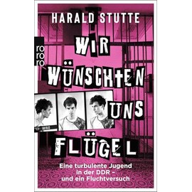 Wir wünschten uns Flügel: Eine turbulente Jugend in der DDR - und ein Fluchtversuch