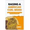  RAISING A AMERICAN CURL BREED: The Complete Guide to