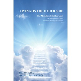 LIVING ON THE OTHER SIDE: THE MIRACLES OF MOTHER GOD : THE REVELATIONS OF EL MORYA ASCENDING MASTER OF THE UNIVERSE