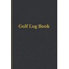 Golf Log Book: Golfing Notebook And Journal For Golfers With