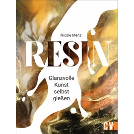 Resin. Die glanzvolle Kunst. Detailliertes Fachwissen, Step by Step Anleitungen und traumhafte Anregungen lassen originelle Kunstwerke aus Gießharz entstehen.: Glanzvolle Kunst selbst gießen