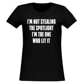 I'm not Stealing The Spotlight-I'm The one who lit it. - Women's Soft & Comfortable Junior Cut T-Shirt CP05 Black