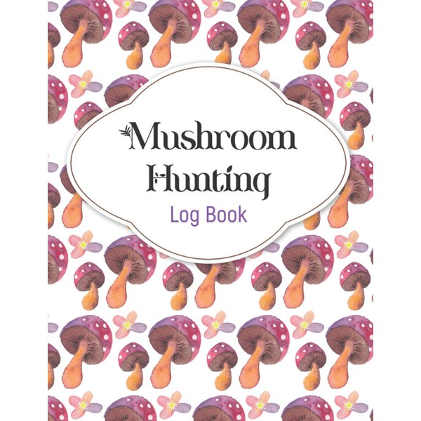 Mushroom Hunting Log Book: Record all Details about Mushrooms Picking,