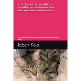  Arthritis und Arthrose bei Katzen - Gelenkbeschwerden behandeln mit Homöopathie und Schüsslersalzen: Ein homöopathischer und naturheilkundlicher Ratgeber für die Katze (German Edition)