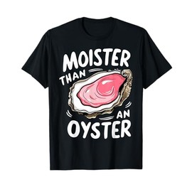 Moister Than An Oyster Funny Humor Shucking Adult Humor T-Shirt