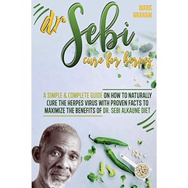 Dr. Sebi Cure For Herpes: A Simple and Complete Guide on How to Naturally Cure the Herpes Virus with Proven Facts to Maximize the Benefits of Dr. Sebi Alkaline Diet