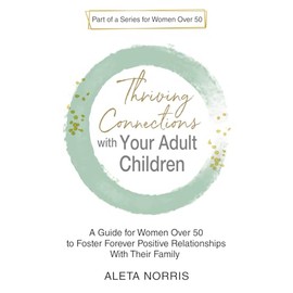 Thriving Connections With Your Adult Children: A Guide for Women Over 50 to Foster Forever Positive Relationships With Their Family (Women Who Spark: The Over 50 Book Series)