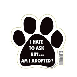 I Hate to Ask But Am I Adopted? Paw Magnet by Pet Gifts USA is 5.5" x 5.5" Made for Vehicles and Refrigerators