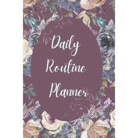 Daily Routine Planner: Build Up Your Routine And Increase Productivity, Time Management & Happiness