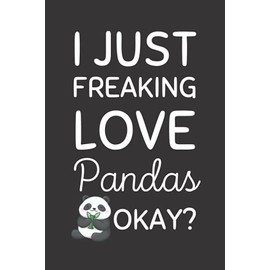 I Just Freaking Love Pandas. Okay?: Funny Panda Notebook With Lined Pages, A Great Gift Idea For A Panda Lover