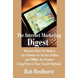 The Internet Marketing Digest: Discover How To Market Any Product or Service Online and Offline for Pennies Using Proven Time Tested Methods