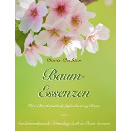 Baum-Essenzen: Kurz-Charakteristik der sechsundzwanzig Bäume und ganzheitsmedizinische Behandlung durch die Baum-Essenzen