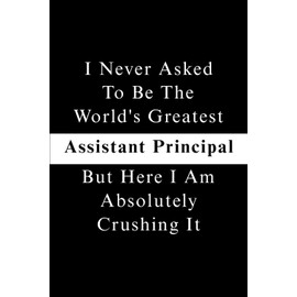 I Never Asked To Be The World's Greatest Assistant Principal, But Here I Am Absolutely Crushing It.: Blank Lined Notebook Journal For Coworkers, ... Appreciation Gifts (Funny Office Journals)