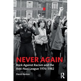 Never Again: Rock Against Racism and the Anti-Nazi League 1976-1982 (Routledge Studies in Fascism and the Far Right)