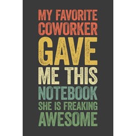 My Favorite Coworker Gave Me This Notebook She Is Freaking Awesome: 6 x 9 Blank Lined Notebook Journal Vintage - Funny Saying Sarcastic Work Gag Gift ... Coworkers, Employees, Team, Adults, Boss