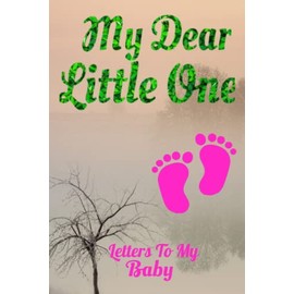 My Dear Little One - Letters To My Baby: A Perfect Journal for a "To be" Mom / Dad - Letters To My Baby Boy / Girl