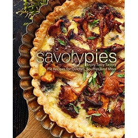 Savory Pies: Enjoy Tasty Savory Pie Recipes for Quiches, Soufflés, and More