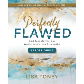Perfectly Flawed Women's Bible Study Leader Guide: God Transforms Our Weaknesses into Strengths (A Women’s Bible Study on the Life of Peter)