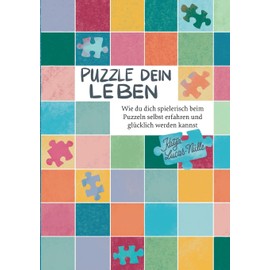 Puzzle dein Leben: Wie du dich spielerisch beim Puzzeln selbst erfahren und glücklich werden kannst