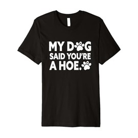 My Dog Said You're A Hoe Funny Humor Pet Lover Premium T-Shirt
