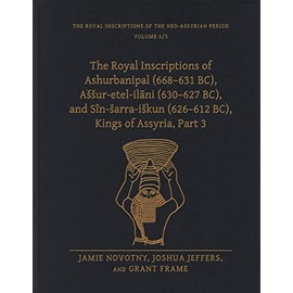 The Royal Inscriptions of Ashurbanipal (668–631 BC), Aššur-etel-ilāni (630–627 BC), and Sîn-šarra-iškun (626–612 BC), Kings of Assyria, Part 3 (Royal Inscriptions of the Neo-Assyrian Period)
