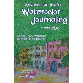 Anyone Can Learn Watercolor Journaling - Yes, You!: Easy Techniques for Drawing and Painting
