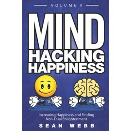Mind Hacking Happiness Volume II: Increasing Happiness and Finding Non-Dual Enlightenment