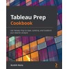 Tableau Prep Cookbook: Use Tableau Prep to clean, combine, and