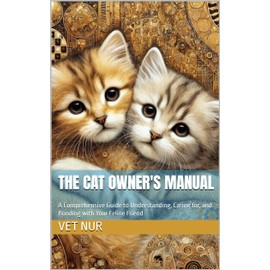  The Cat Owner's Manual: A Comprehensive Guide to Understanding, Caring for, and Bonding with Your Feline Friend