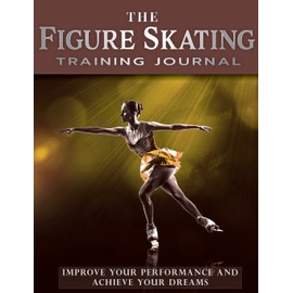 The Figure Skating Training Journal: Improve Your Performance and Achieve Your Dreams (Gold Ed)