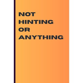 Not Hinting or Anything…: A Funny Minimalist Notebook to Secretly Drop Birthday, Christmas, or Anniversary Gift Ideas | 6x9 Lined Journal for Women or Couples