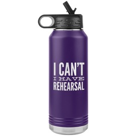 Musical Theater Water Bottle for Actor I Can't I Have Rehearsal Insulated Tumbler 32oz BPA Free