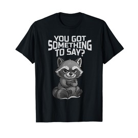 Funny Raccoon with Attitude, You Got Something to Say T-Shirt