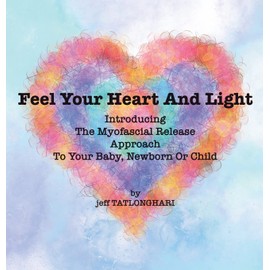 Feel Your Heart And Light: Introducing The Myofascial Release Approach To Your Baby, Newborn Or Child